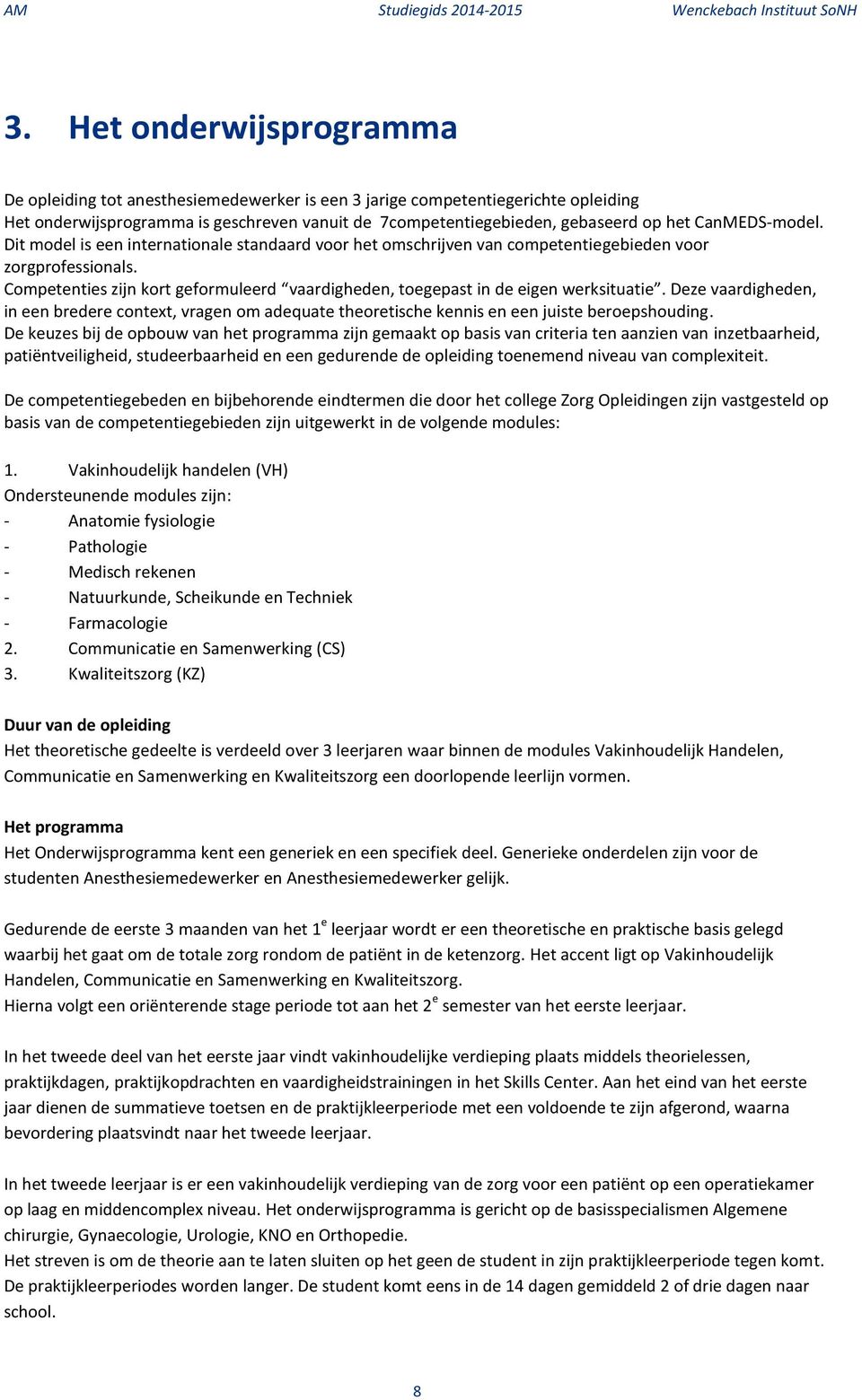 Competenties zijn kort geformuleerd vaardigheden, toegepast in de eigen werksituatie. Deze vaardigheden, in een bredere context, vragen om adequate theoretische kennis en een juiste beroepshouding.