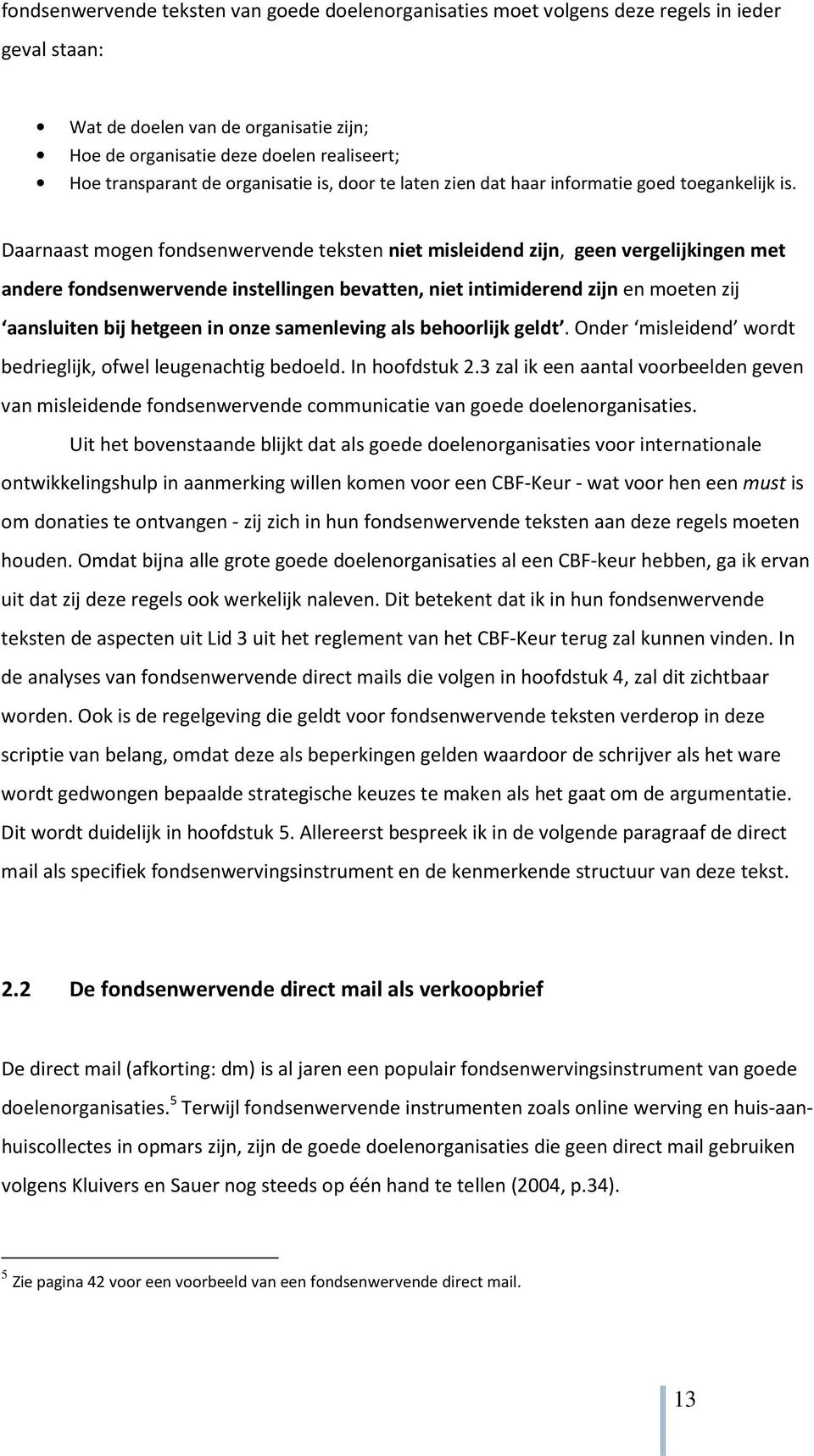 Daarnaast mogen fondsenwervende teksten niet misleidend zijn, geen vergelijkingen met andere fondsenwervende instellingen bevatten, niet intimiderend zijn en moeten zij aansluiten bij hetgeen in onze