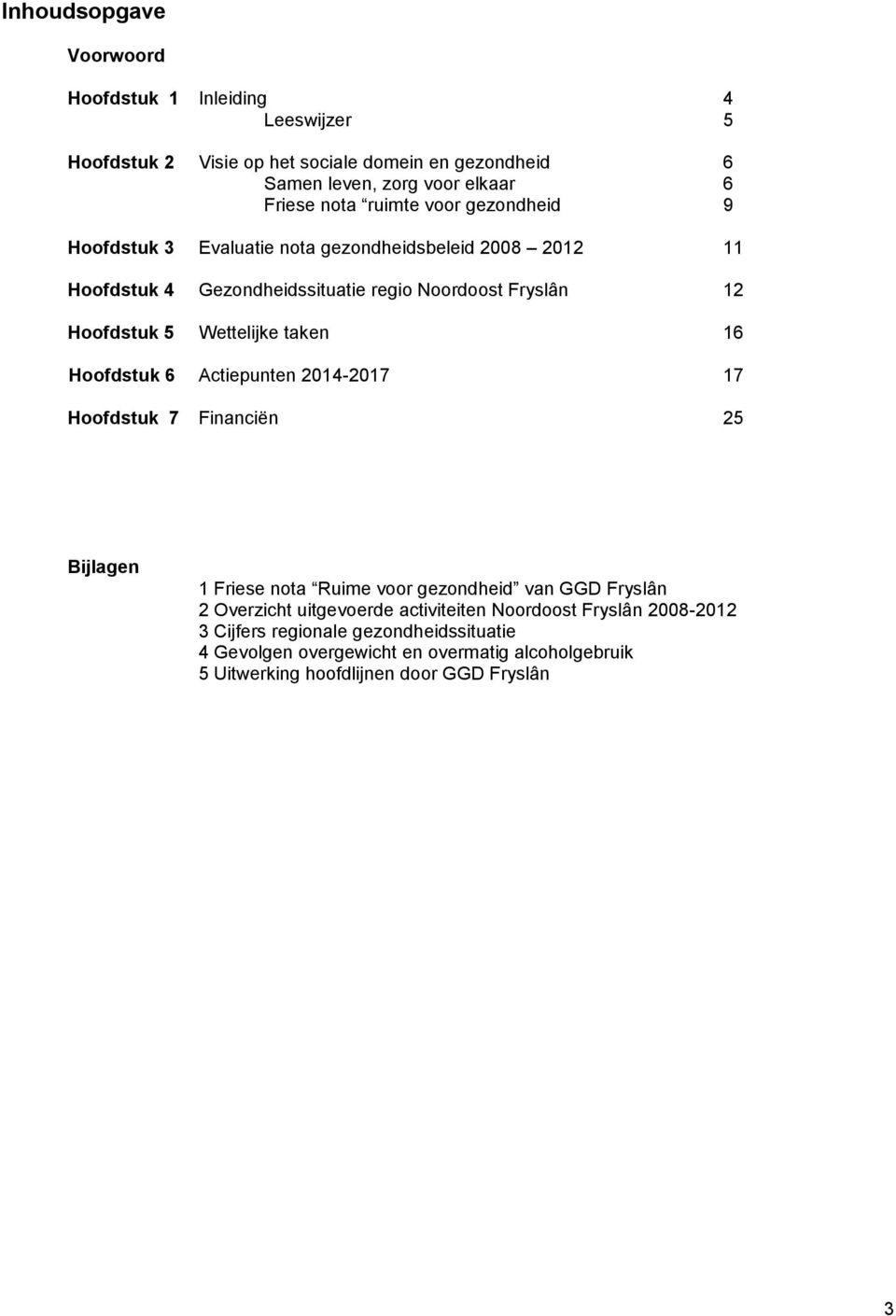 taken 16 Hoofdstuk 6 Actiepunten 2014-2017 17 Hoofdstuk 7 Financiën 25 Bijlagen 1 Friese nota Ruime voor gezondheid van GGD Fryslân 2 Overzicht uitgevoerde