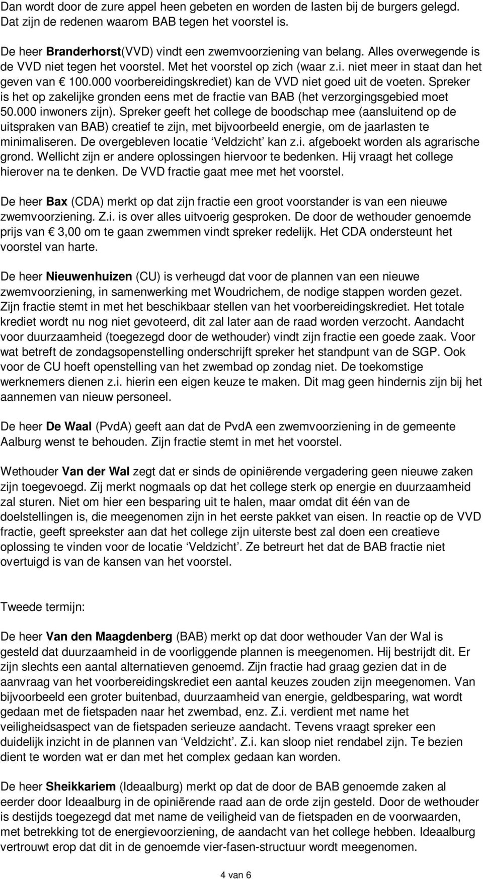 000 voorbereidingskrediet) kan de VVD niet goed uit de voeten. Spreker is het op zakelijke gronden eens met de fractie van BAB (het verzorgingsgebied moet 50.000 inwoners zijn).