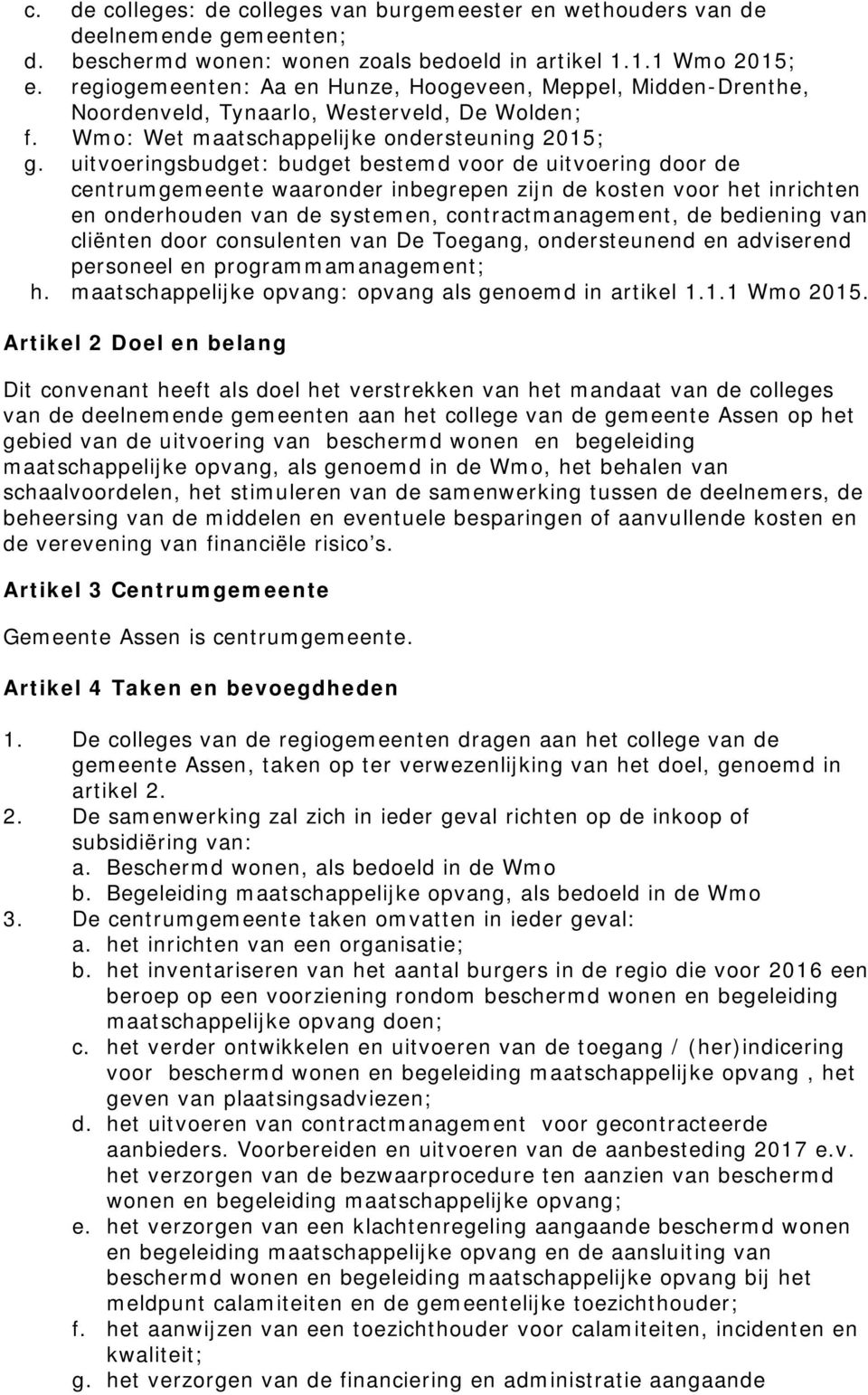 uitvoeringsbudget: budget bestemd voor de uitvoering door de centrumgemeente waaronder inbegrepen zijn de kosten voor het inrichten en onderhouden van de systemen, contractmanagement, de bediening