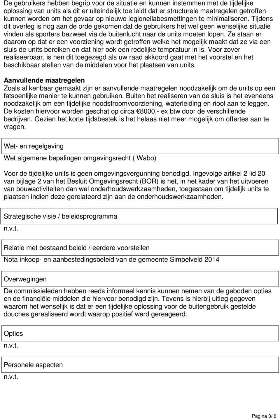 Tijdens dit overleg is nog aan de orde gekomen dat de gebruikers het wel geen wenselijke situatie vinden als sporters bezweet via de buitenlucht naar de units moeten lopen.