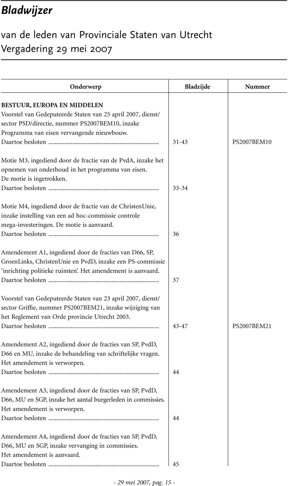 .. 31-43 PS2007BEM10 Motie M3, ingediend door de fractie van de PvdA, inzake het opnemen van onderhoud in het programma van eisen. De motie is ingetrokken. Daartoe besloten.