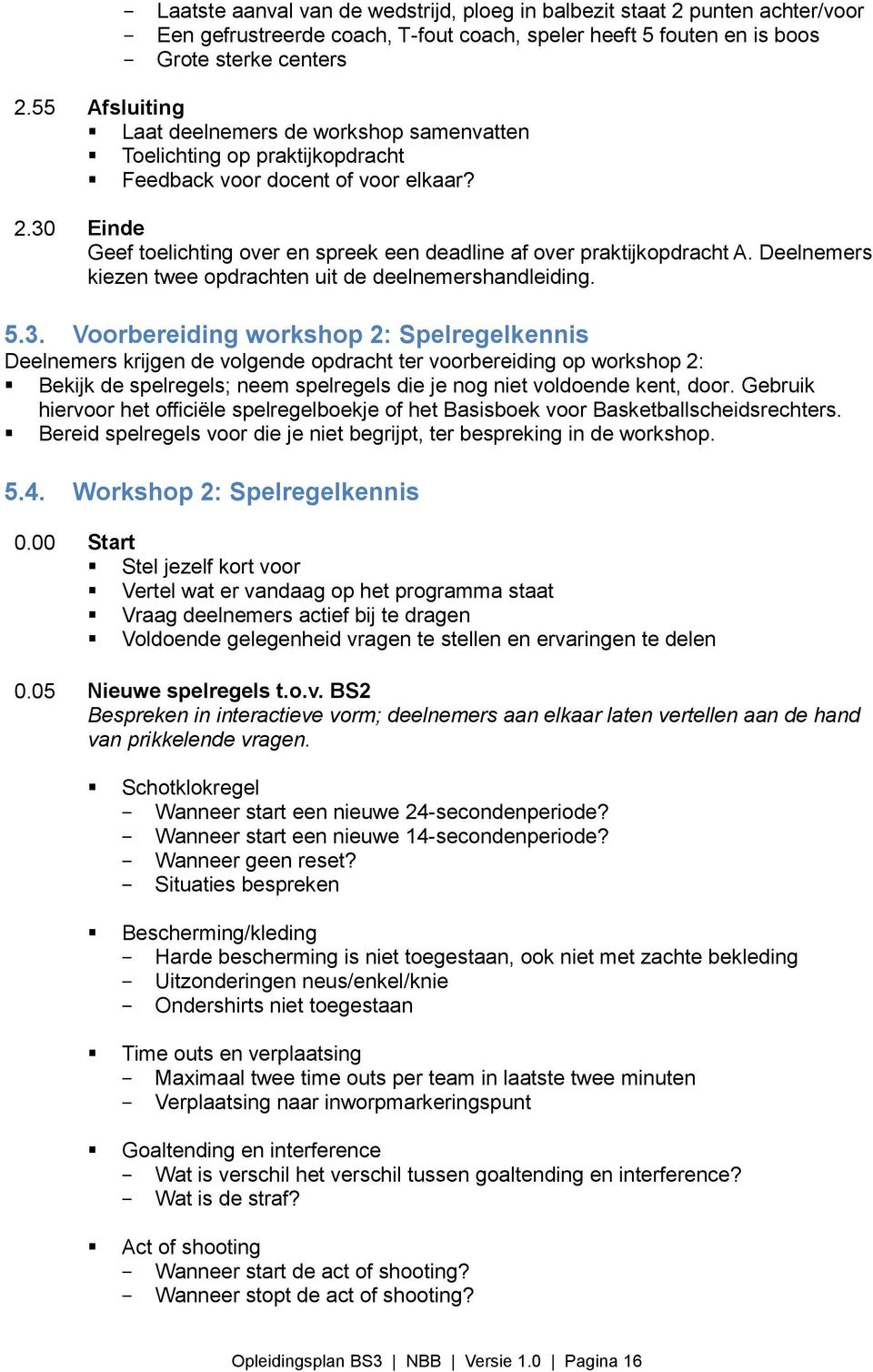 30 Einde Geef toelichting over en spreek een deadline af over praktijkopdracht A. Deelnemers kiezen twee opdrachten uit de deelnemershandleiding. 5.3. Voorbereiding workshop 2: Spelregelkennis Deelnemers krijgen de volgende opdracht ter voorbereiding op workshop 2: Bekijk de spelregels; neem spelregels die je nog niet voldoende kent, door.