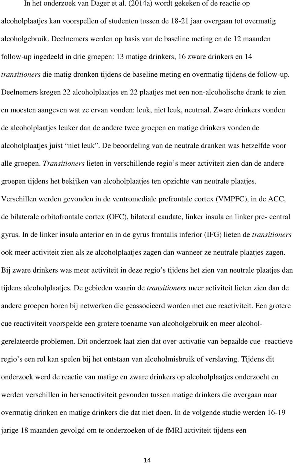 meting en overmatig tijdens de follow-up. Deelnemers kregen 22 alcoholplaatjes en 22 plaatjes met een non-alcoholische drank te zien en moesten aangeven wat ze ervan vonden: leuk, niet leuk, neutraal.