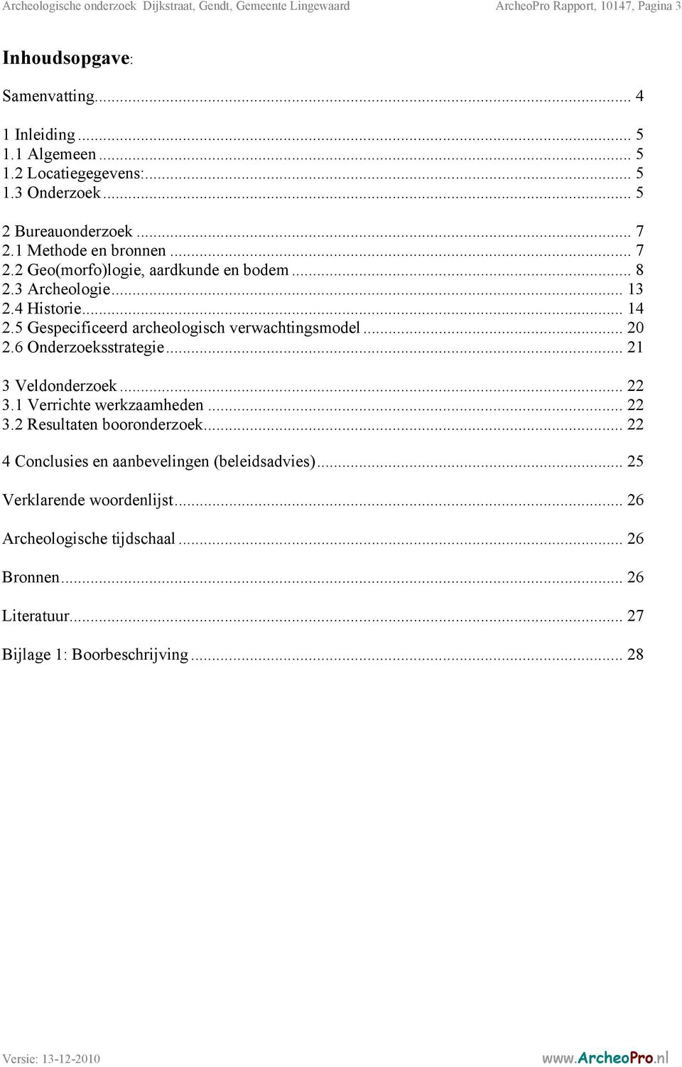 5 Gespecificeerd archeologisch verwachtingsmodel... 20 2.6 Onderzoeksstrategie... 21 3 Veldonderzoek... 22 3.1 Verrichte werkzaamheden... 22 3.2 Resultaten booronderzoek.