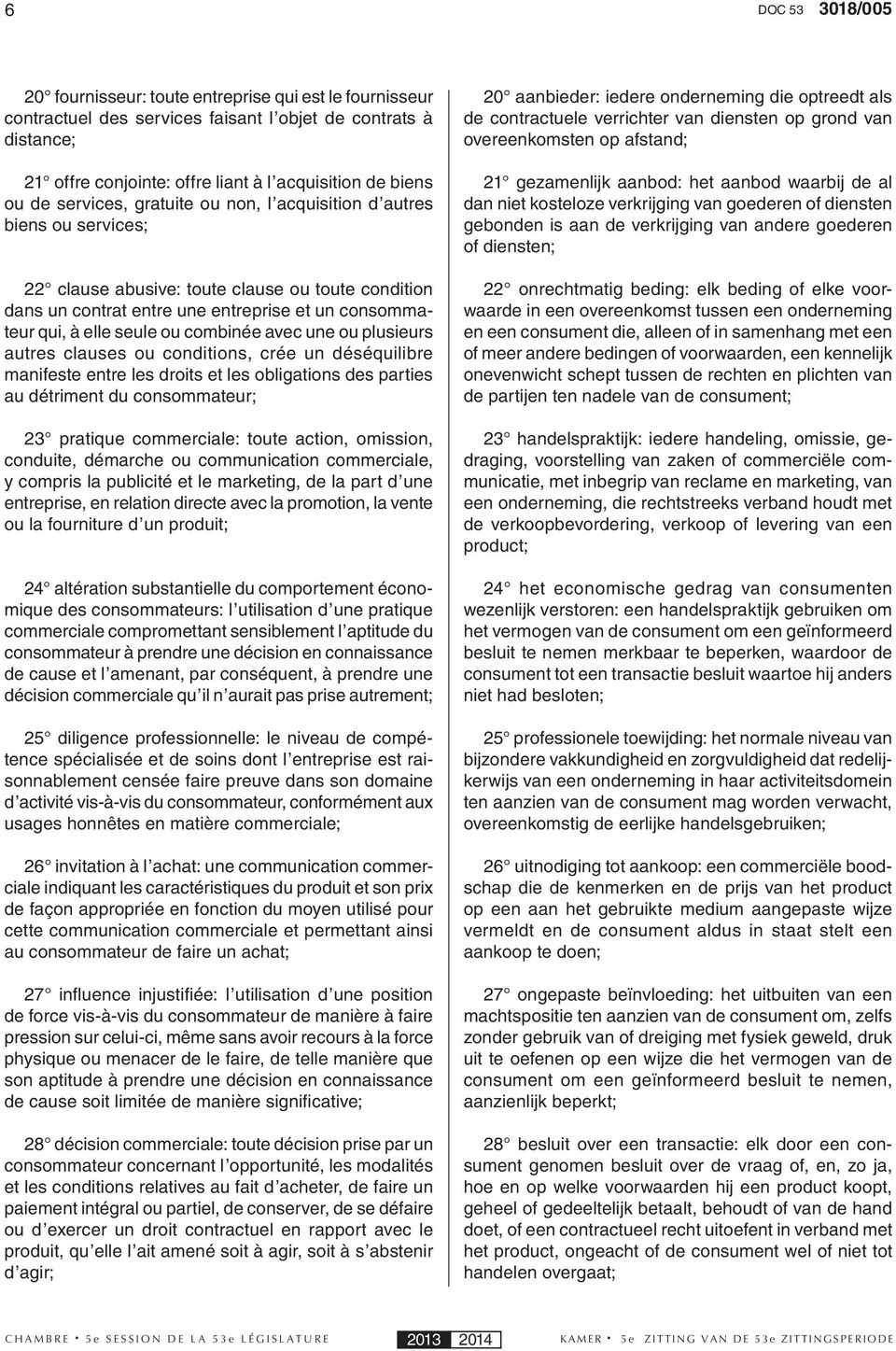 combinée avec une ou plusieurs autres clauses ou conditions, crée un déséquilibre manifeste entre les droits et les obligations des parties au détriment du consommateur; 23 pratique commerciale: