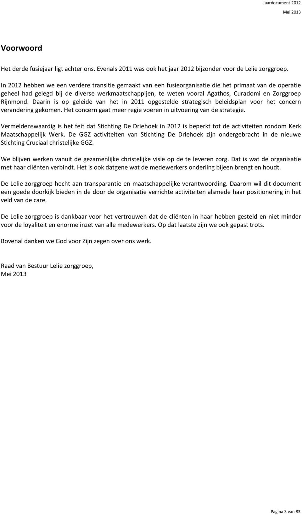 Zorggroep Rijnmond. Daarin is op geleide van het in 2011 opgestelde strategisch beleidsplan voor het concern verandering gekomen. Het concern gaat meer regie voeren in uitvoering van de strategie.