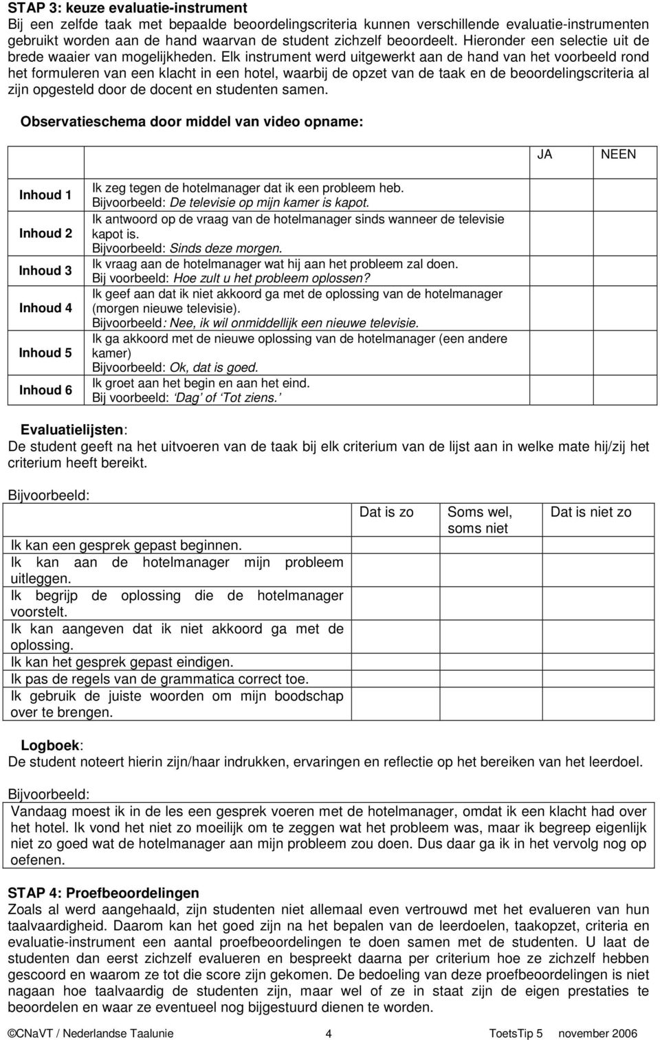 Elk instrument werd uitgewerkt aan de hand van het voorbeeld rond het formuleren van een klacht in een hotel, waarbij de opzet van de taak en de beoordelingscriteria al zijn opgesteld door de docent