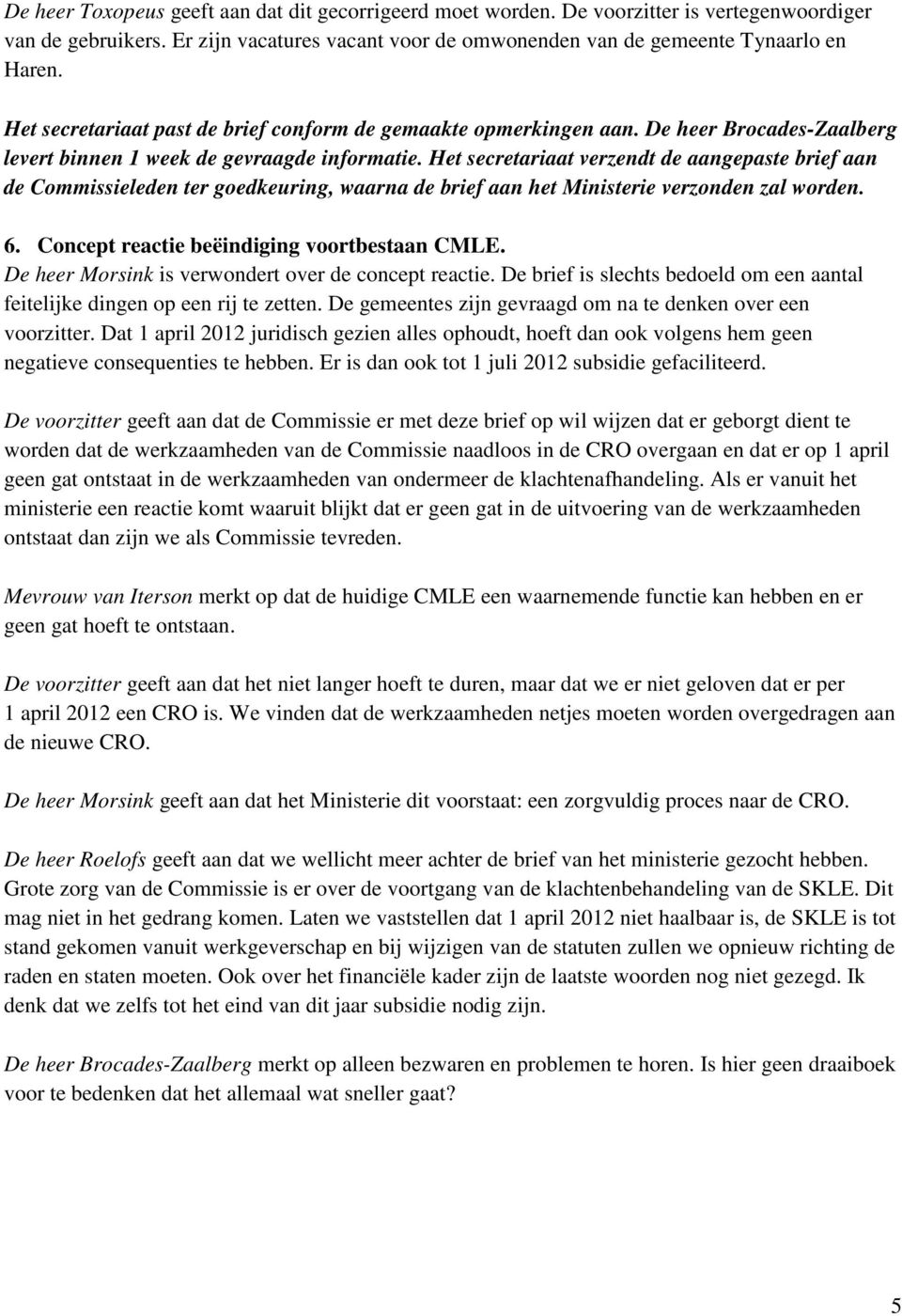 Het secretariaat verzendt de aangepaste brief aan de Commissieleden ter goedkeuring, waarna de brief aan het Ministerie verzonden zal worden. 6. Concept reactie beëindiging voortbestaan CMLE.