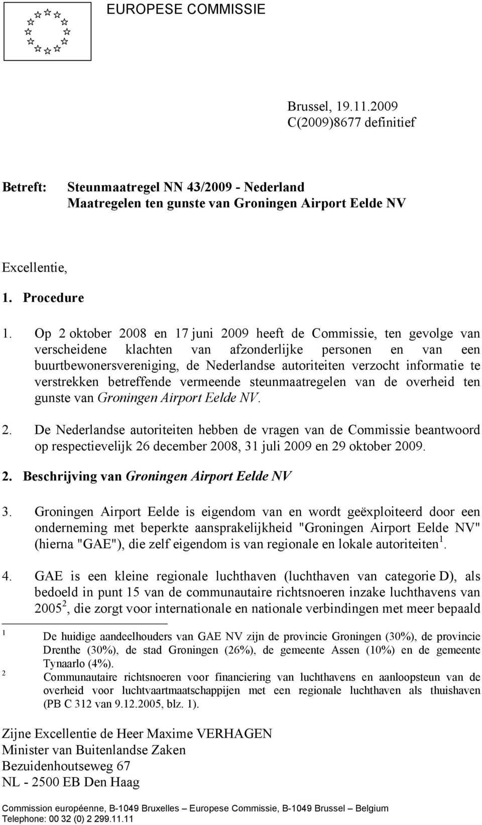 informatie te verstrekken betreffende vermeende steunmaatregelen van de overheid ten gunste van Groningen Airport Eelde NV. 2.