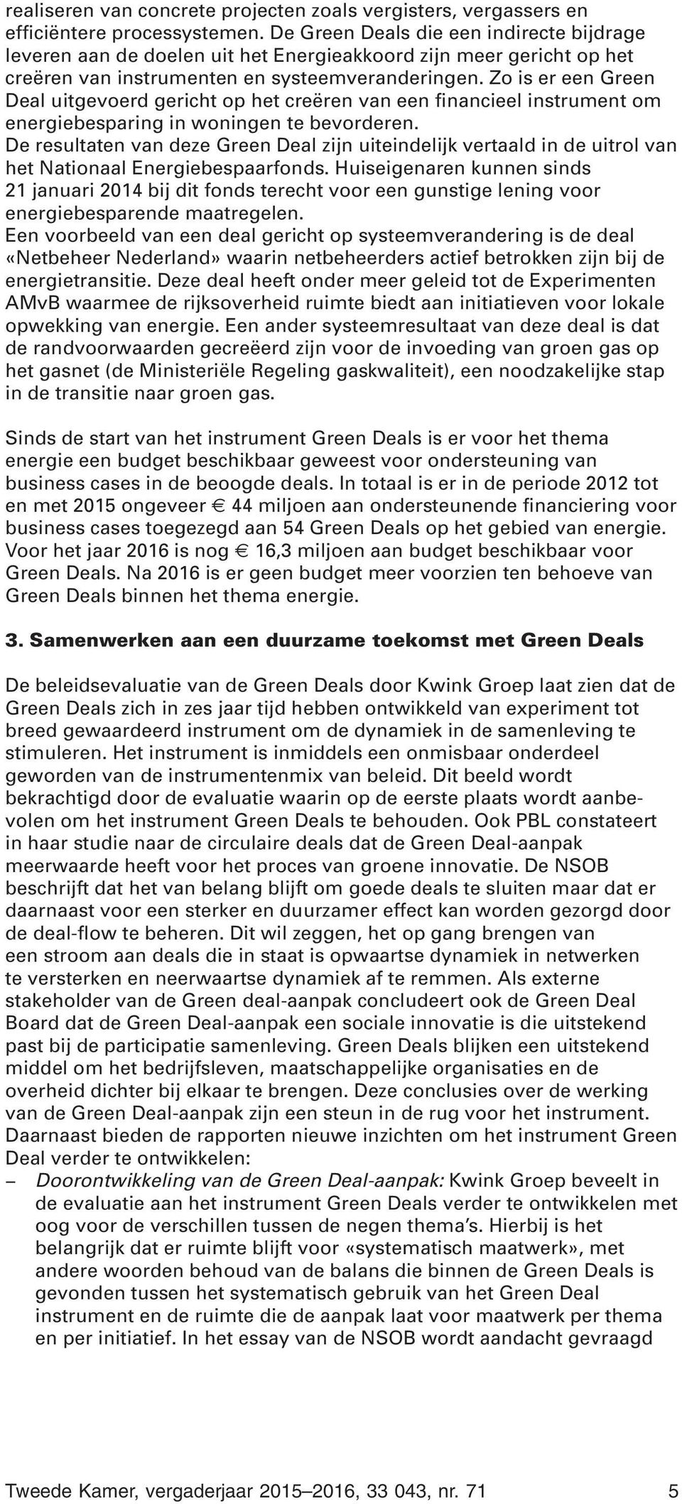 Zo is er een Green Deal uitgevoerd gericht op het creëren van een financieel instrument om energiebesparing in woningen te bevorderen.