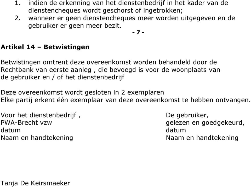 - 7 - Artikel 14 Betwistingen Betwistingen omtrent deze overeenkomst worden behandeld door de Rechtbank van eerste aanleg, die bevoegd is voor de woonplaats van de