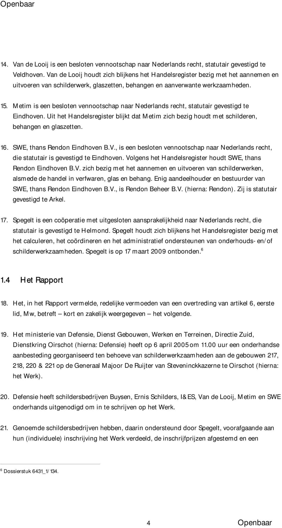 Metim is een besloten vennootschap naar Nederlands recht, statutair gevestigd te Eindhoven. Uit het Handelsregister blijkt dat Metim zich bezig houdt met schilderen, behangen en glaszetten. 16.