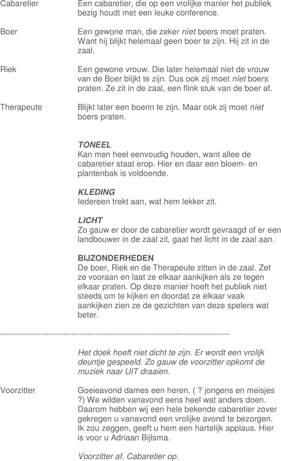 Blijkt later een boerin te zijn. Maar ook zij moet níet boers praten. TONEEL Kan men heel eenvoudig houden, want allee de cabaretier staat erop. Hier en daar een bloem- en plantenbak is voldoende.