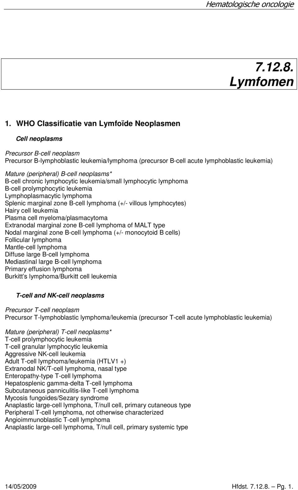 neoplasms* Bcell chronic lymphocytic leukemia/small lymphocytic lymphoma Bcell prolymphocytic leukemia Lymphoplasmacytic lymphoma Splenic marginal zone Bcell lymphoma (/ villous lymphocytes) Hairy