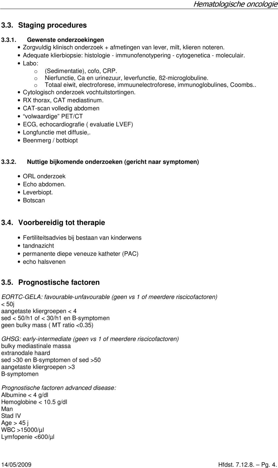 o Totaal eiwit, electroforese, immuunelectroforese, immunoglobulines, Coombs.. Cytologisch onderzoek vochtuitstortingen. RX thorax, CAT mediastinum.