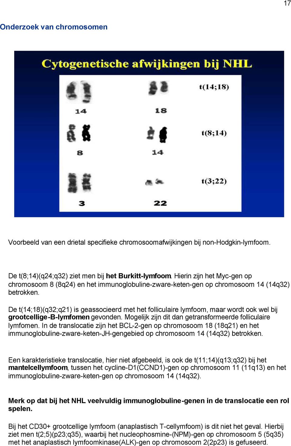 De t(14;18)(q32;q21) is geassocieerd met het folliculaire lymfoom, maar wordt ook wel bij grootcellige-b-lymfomen gevonden. Mogelijk zijn dit dan getransformeerde folliculaire lymfomen.