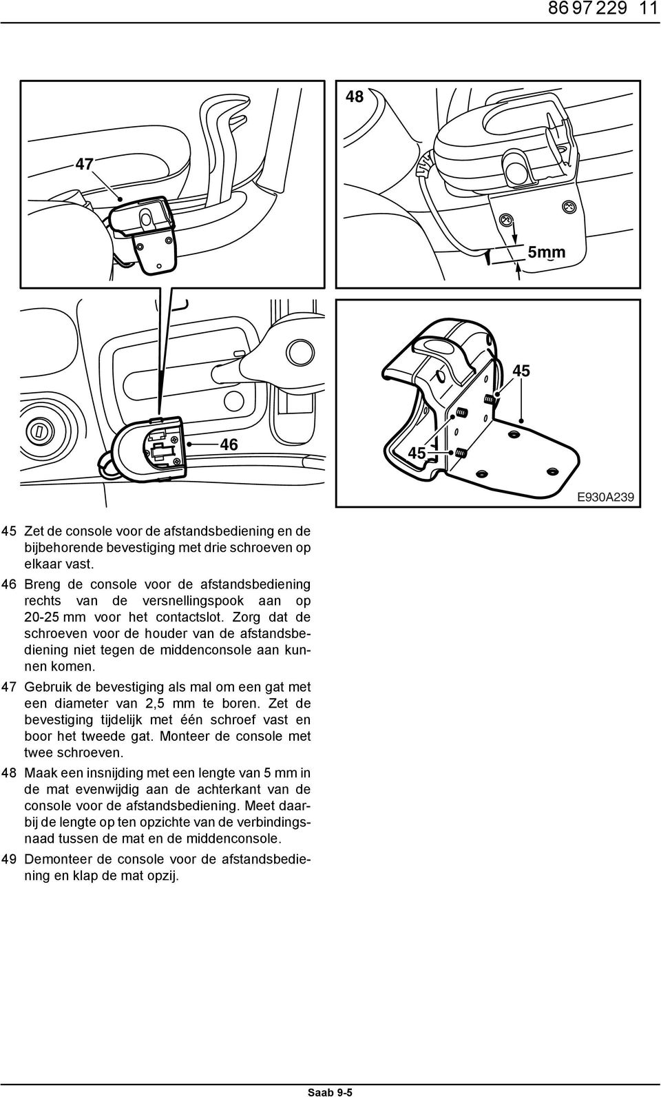 Zorg dat de schroeven voor de houder van de afstandsbediening niet tegen de middenconsole aan kunnen komen. 47 Gebruik de bevestiging als mal om een gat met een diameter van 2,5 mm te boren.