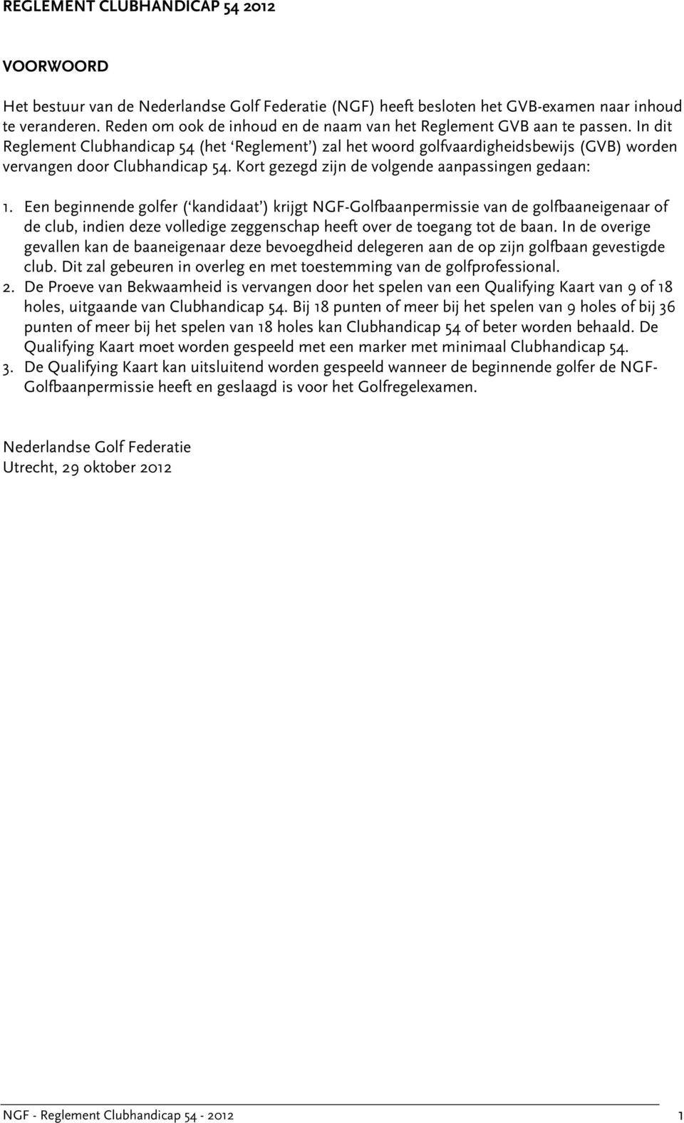 In dit Reglement Clubhandicap 54 (het Reglement ) zal het woord golfvaardigheidsbewijs (GVB) worden vervangen door Clubhandicap 54. Kort gezegd zijn de volgende aanpassingen gedaan: 1.