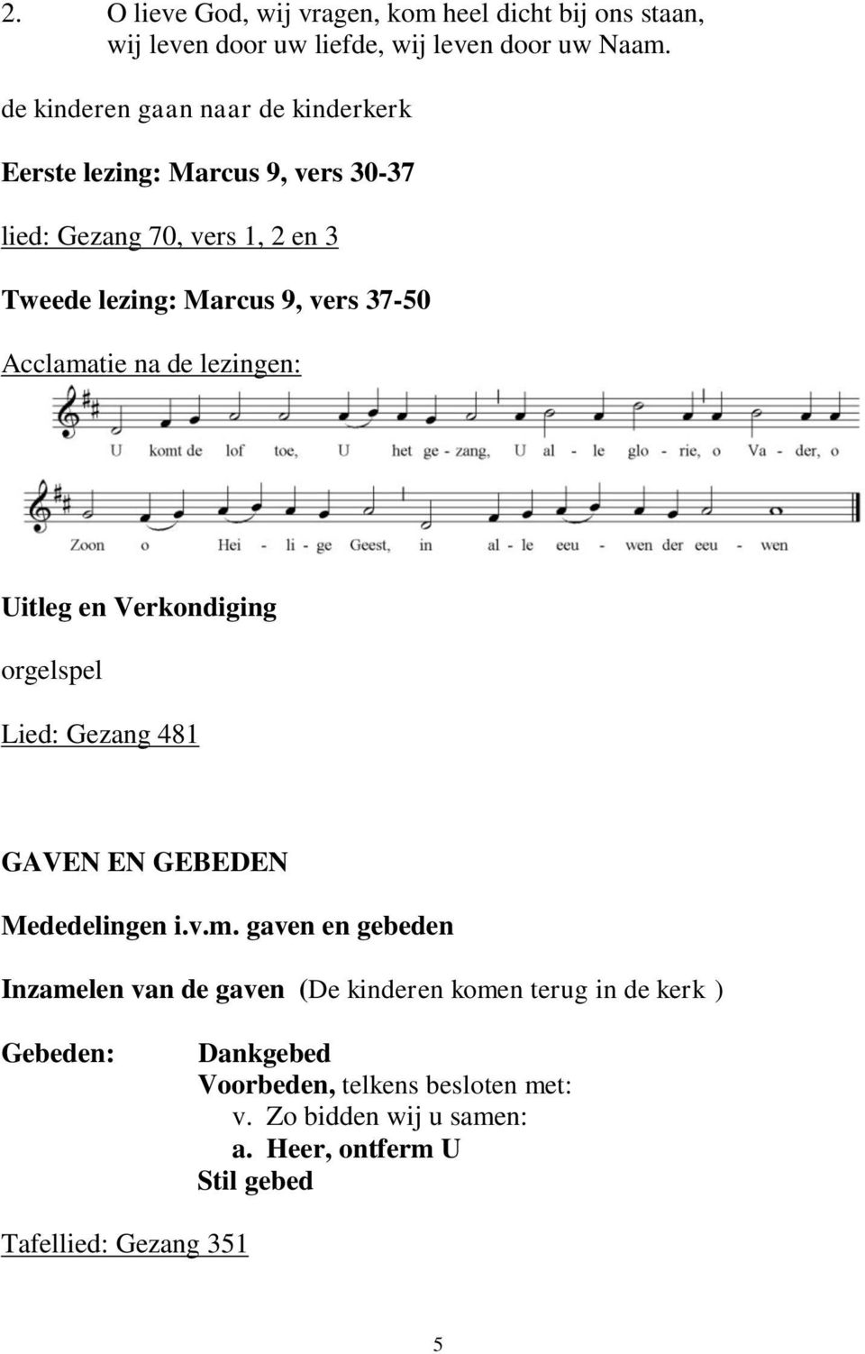 Acclamatie na de lezingen: Uitleg en Verkondiging orgelspel Lied: Gezang 481 GAVEN EN GEBEDEN Mededelingen i.v.m. gaven en gebeden Inzamelen van de gaven (De kinderen komen terug in de kerk ) Gebeden: Dankgebed Voorbeden, telkens besloten met: v.