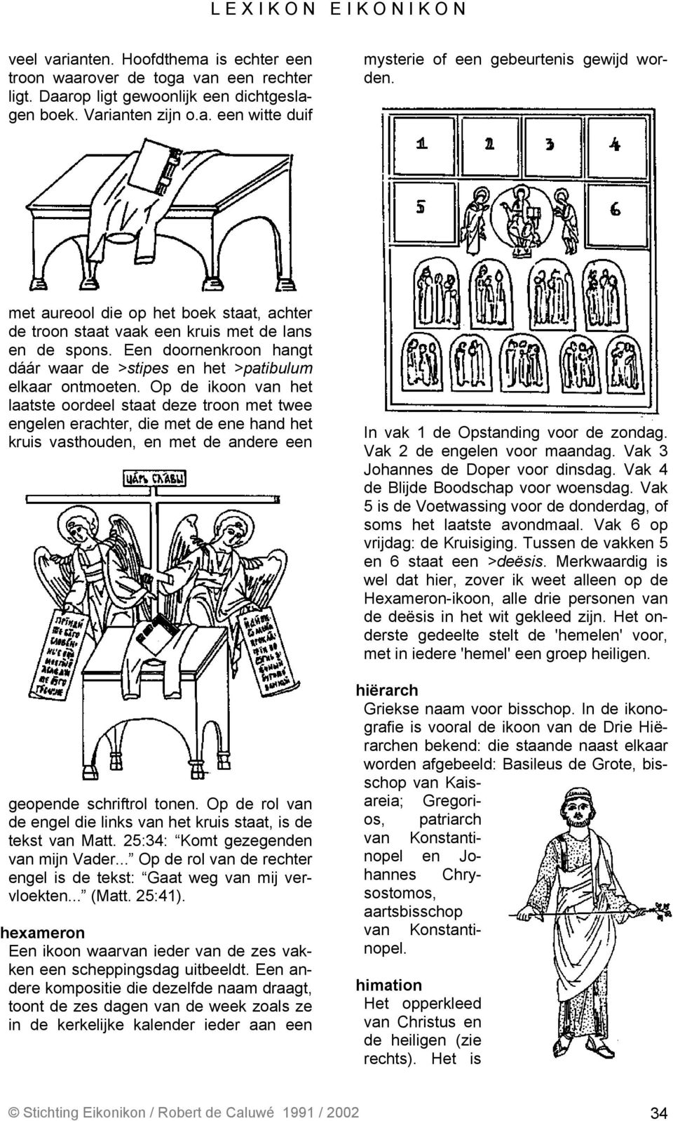 Op de ikoon van het laatste oordeel staat deze troon met twee engelen erachter, die met de ene hand het kruis vasthouden, en met de andere een geopende schriftrol tonen.