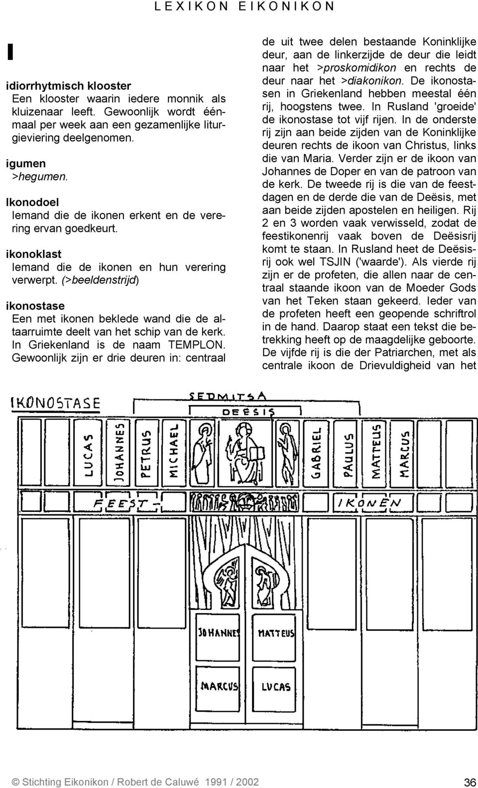 (>beeldenstrijd) ikonostase Een met ikonen beklede wand die de altaarruimte deelt van het schip van de kerk. In Griekenland is de naam TEMPLON.