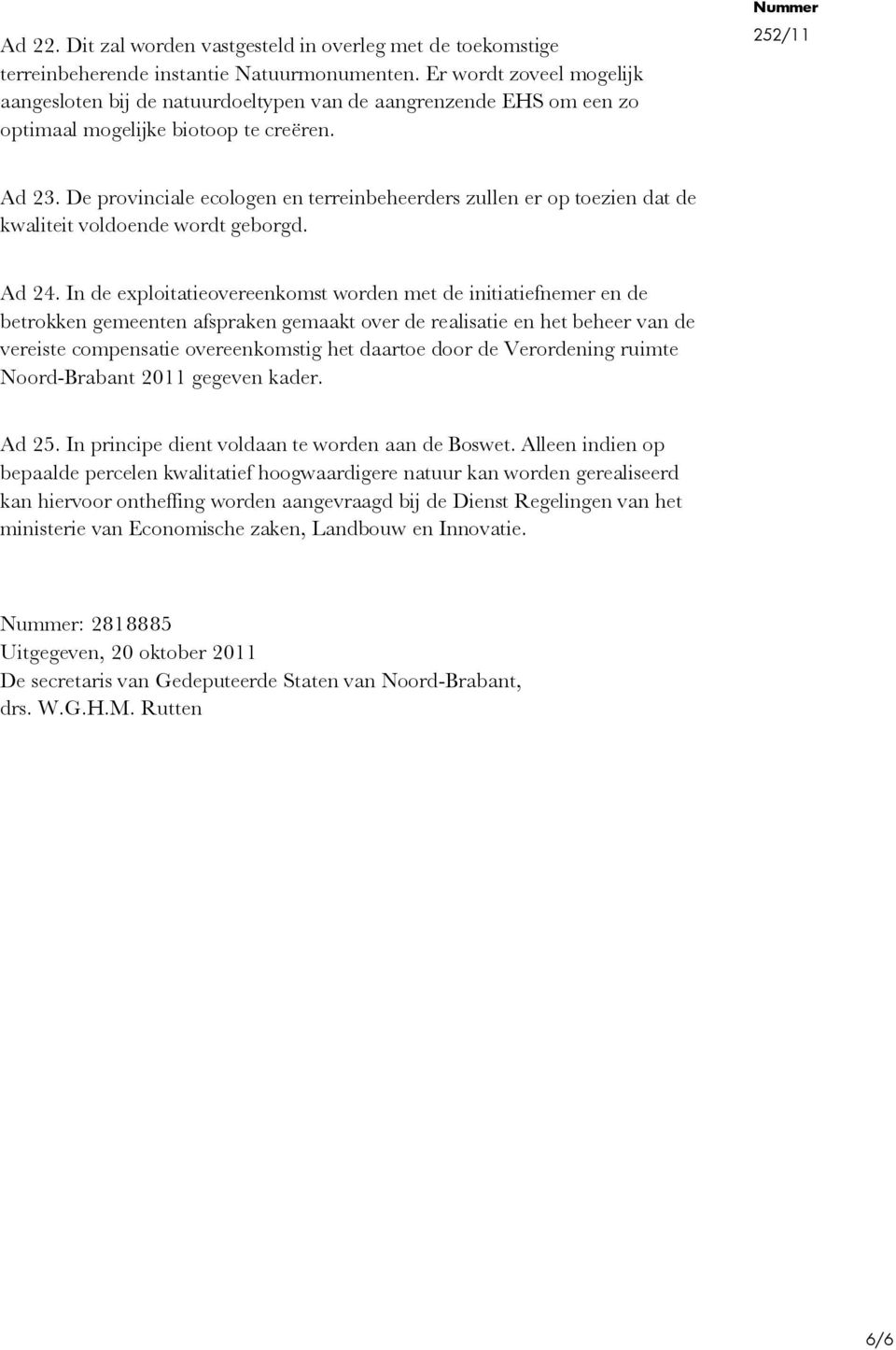 De provinciale ecologen en terreinbeheerders zullen er op toezien dat de kwaliteit voldoende wordt geborgd. Ad 24.