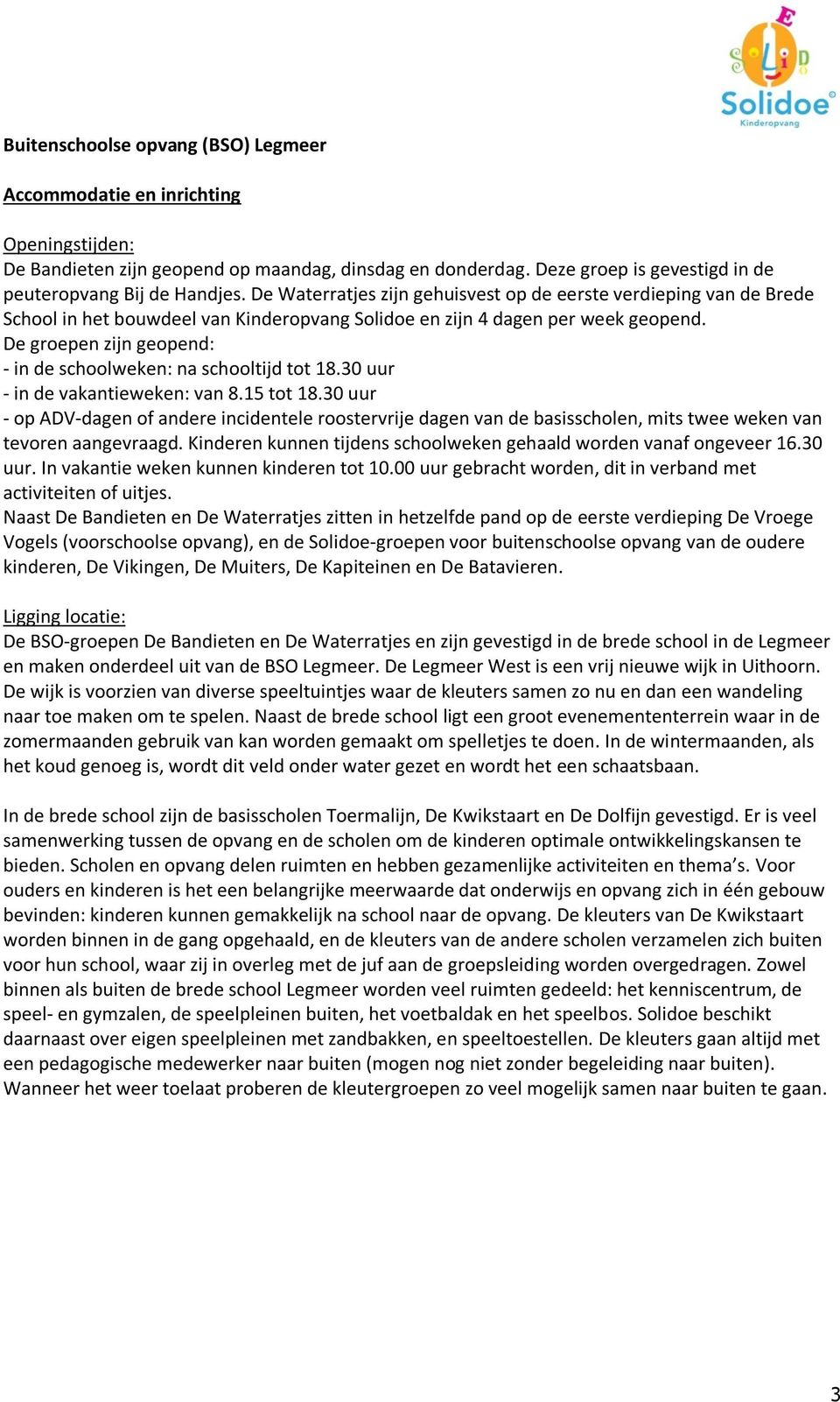 De groepen zijn geopend: - in de schoolweken: na schooltijd tot 18.30 uur - in de vakantieweken: van 8.15 tot 18.