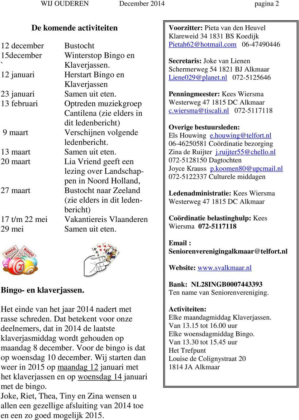 20 maart Lia Vriend geeft een lezing over Landschappen in Noord Holland, 27 maart Bustocht naar Zeeland (zie elders in dit ledenbericht) 17 t/m 22 mei Vakantiereis Vlaanderen 29 mei Samen uit eten.