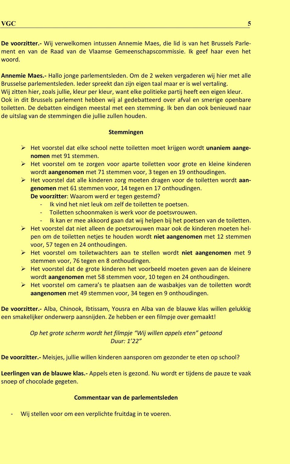 Wij zitten hier, zoals jullie, kleur per kleur, want elke politieke partij heeft een eigen kleur. Ook in dit Brussels parlement hebben wij al gedebatteerd over afval en smerige openbare toiletten.