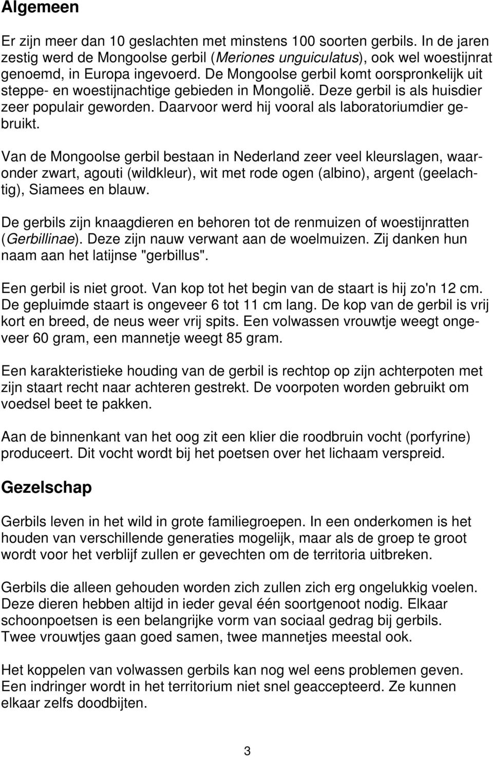 Van de Mongoolse gerbil bestaan in Nederland zeer veel kleurslagen, waaronder zwart, agouti (wildkleur), wit met rode ogen (albino), argent (geelachtig), Siamees en blauw.