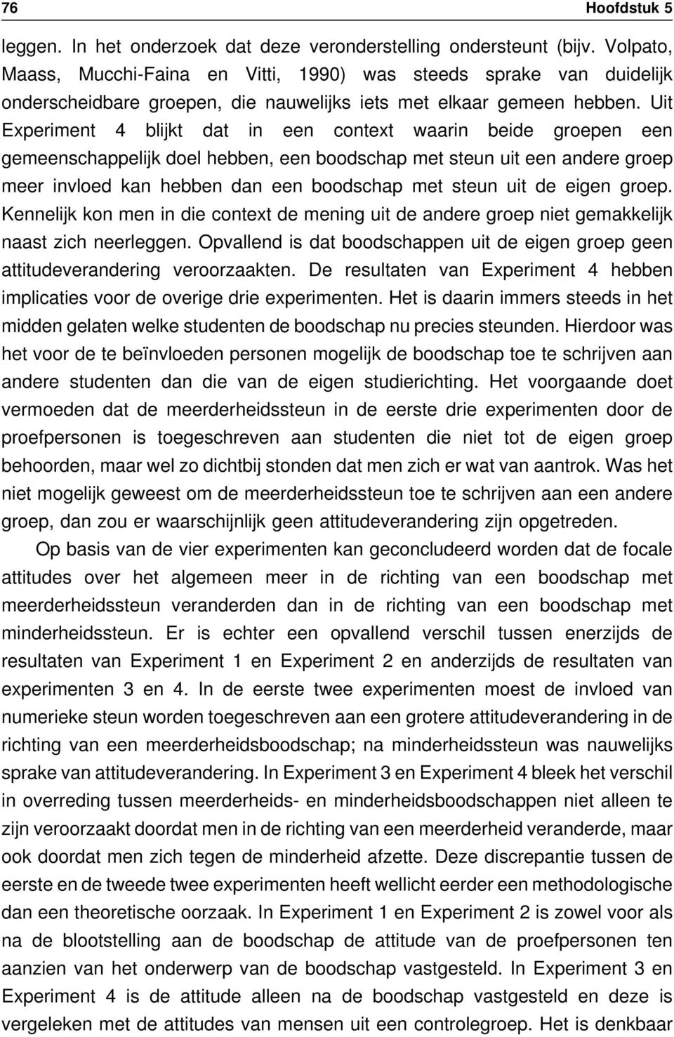 Uit Experiment 4 blijkt dat in een context waarin beide groepen een gemeenschappelijk doel hebben, een boodschap met steun uit een andere groep meer invloed kan hebben dan een boodschap met steun uit