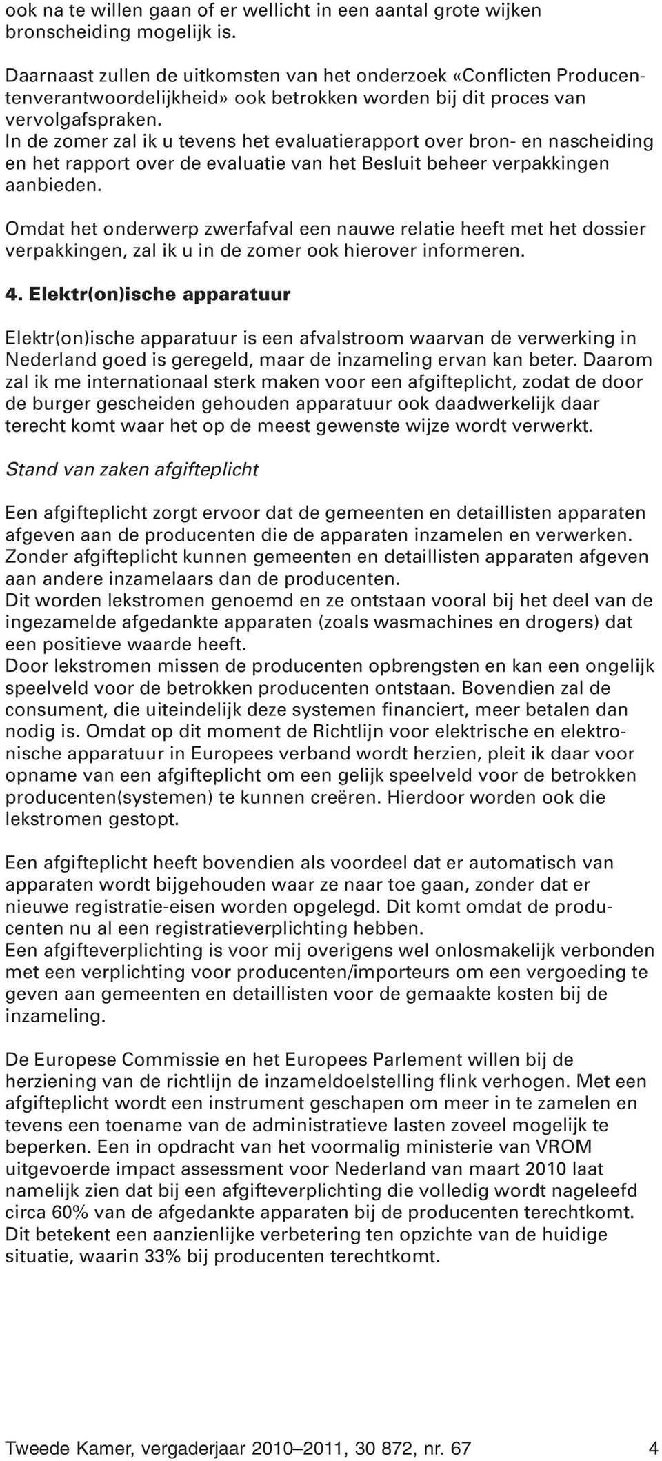 In de zomer zal ik u tevens het evaluatierapport over bron- en nascheiding en het rapport over de evaluatie van het Besluit beheer verpakkingen aanbieden.