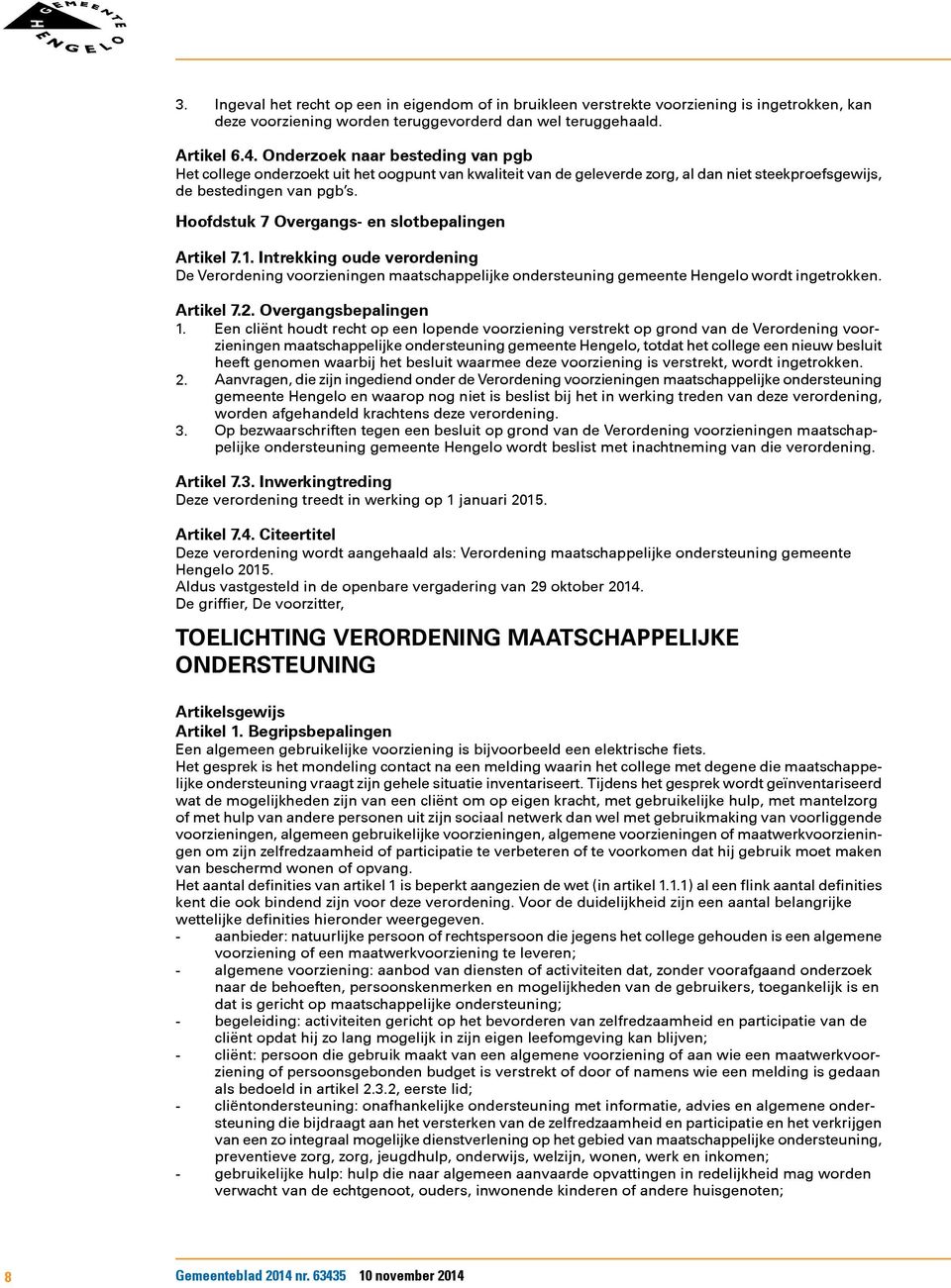 Hoofdstuk 7 Overgangs- en slotbepalingen Artikel 7.1. Intrekking oude verordening De Verordening voorzieningen maatschappelijke ondersteuning gemeente Hengelo wordt ingetrokken. Artikel 7.2.