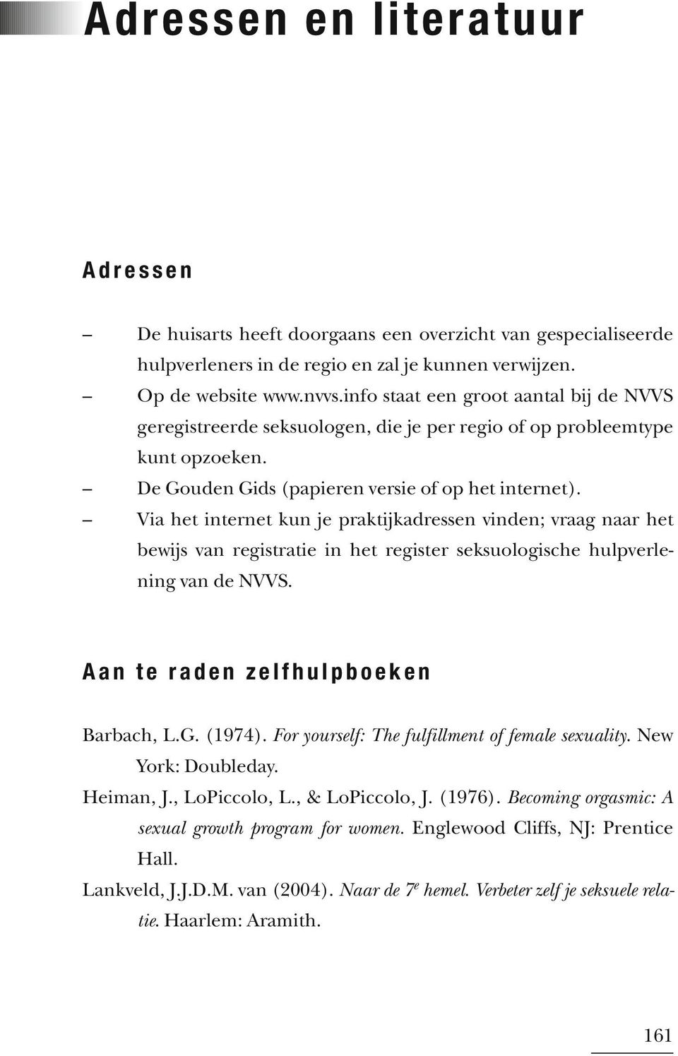 Via het internet kun je praktijkadressen vinden; vraag naar het bewijs van registratie in het register seksuologische hulpverlening van de NVVS. Aan te raden zelfhulpboeken Barbach, L.G. (1974).