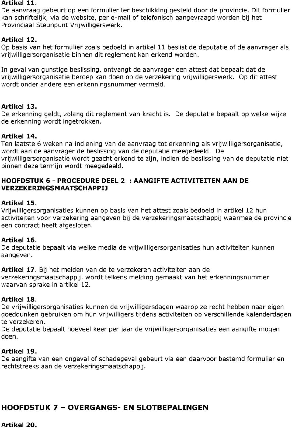 Op basis van het formulier zoals bedoeld in artikel 11 beslist de deputatie of de aanvrager als vrijwilligersorganisatie binnen dit reglement kan erkend worden.