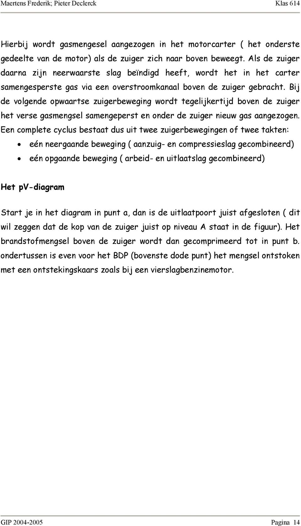 Bij de volgende opwaartse zuigerbeweging wordt tegelijkertijd boven de zuiger het verse gasmengsel samengeperst en onder de zuiger nieuw gas aangezogen.