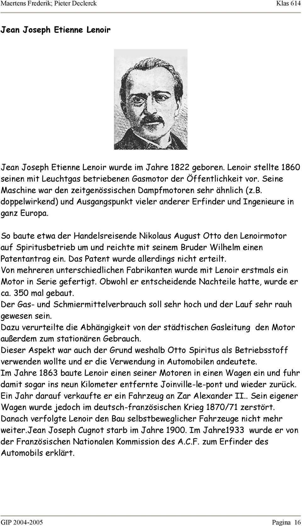 So baute etwa der Handelsreisende Nikolaus August Otto den Lenoirmotor auf Spiritusbetrieb um und reichte mit seinem Bruder Wilhelm einen Patentantrag ein. Das Patent wurde allerdings nicht erteilt.