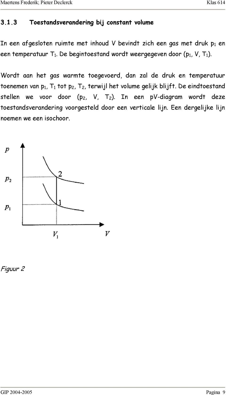 Wordt aan het gas warmte toegevoerd, dan zal de druk en temperatuur toenemen van p 1, T 1 tot p 2, T 2, terwijl het volume gelijk blijft.