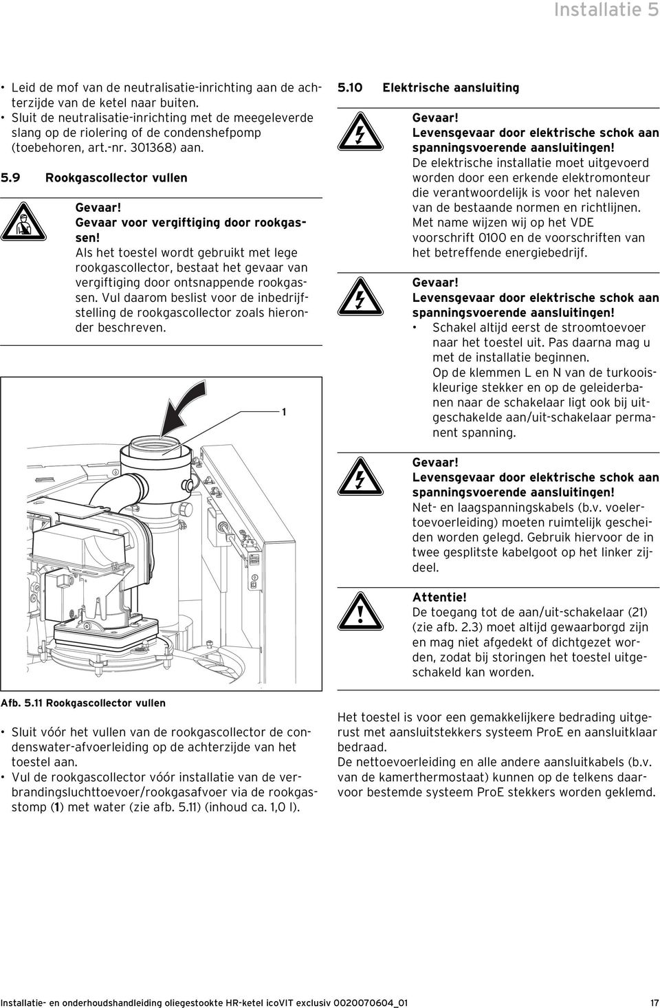 Gevaar voor vergiftiging door rookgassen! Als het toestel wordt gebruikt met lege rookgascollector, bestaat het gevaar van vergiftiging door ontsnappende rookgassen.