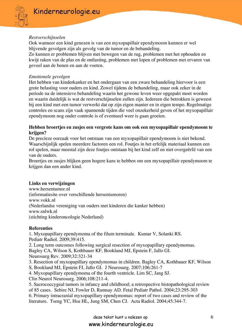 aan de voeten. Emotionele gevolgen Het hebben van kinderkanker en het ondergaan van een zware behandeling hiervoor is een grote belasting voor ouders en kind.