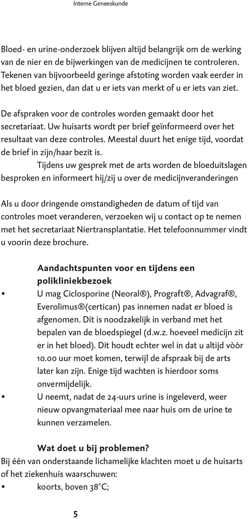 De afspraken voor de controles worden gemaakt door het secretariaat. Uw huisarts wordt per brief geïnformeerd over het resultaat van deze controles.