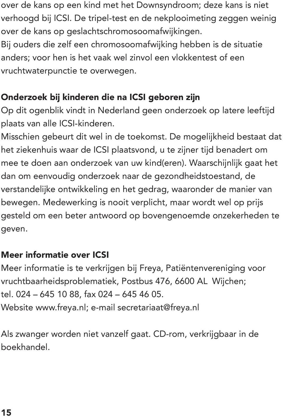 Onderzoek bij kinderen die na ICSI geboren zijn Op dit ogenblik vindt in Nederland geen onderzoek op latere leeftijd plaats van alle ICSI-kinderen. Misschien gebeurt dit wel in de toekomst.