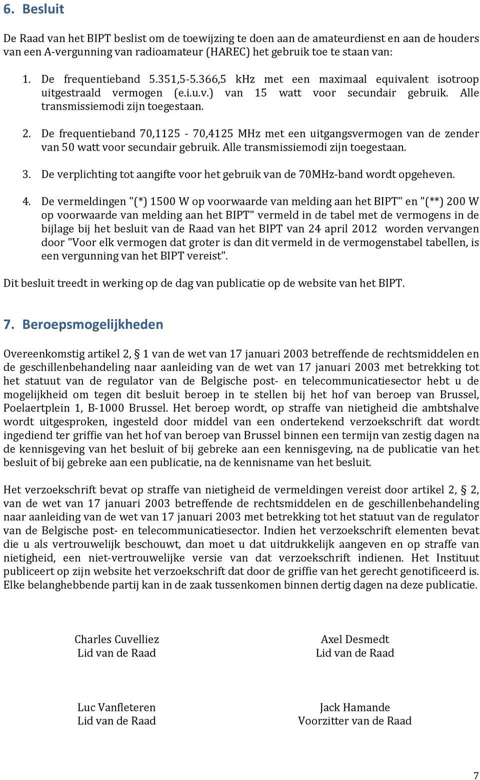 De frequentieband 70,1125-70,4125 MHz met een uitgangsvermogen van de zender van 50 watt voor secundair gebruik. Alle transmissiemodi zijn toegestaan. 3.