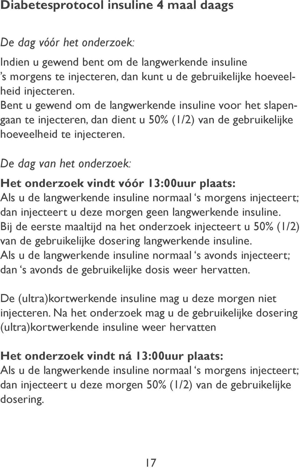 De dag van het onderzoek: Het onderzoek vindt vóór 13:00uur plaats: Als u de langwerkende insuline normaal s morgens injecteert; dan injecteert u deze morgen geen langwerkende insuline.