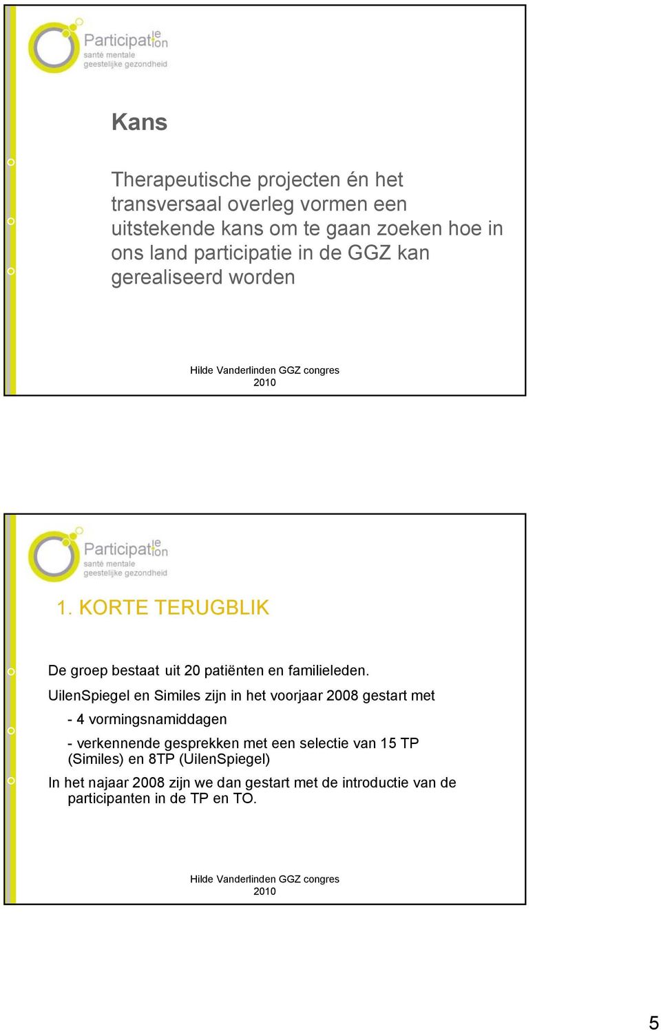 UilenSpiegel en Similes zijn in het voorjaar 2008 gestart met - 4 vormingsnamiddagen - verkennende gesprekken met een