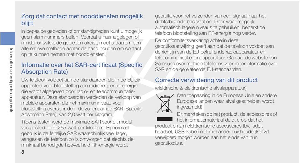 Informatie over het SAR-certificaat (Specific Absorption Rate) Uw telefoon voldoet aan de standaarden die in de EU zijn opgesteld voor blootstelling aan radiofrequentie-energie die wordt afgegeven