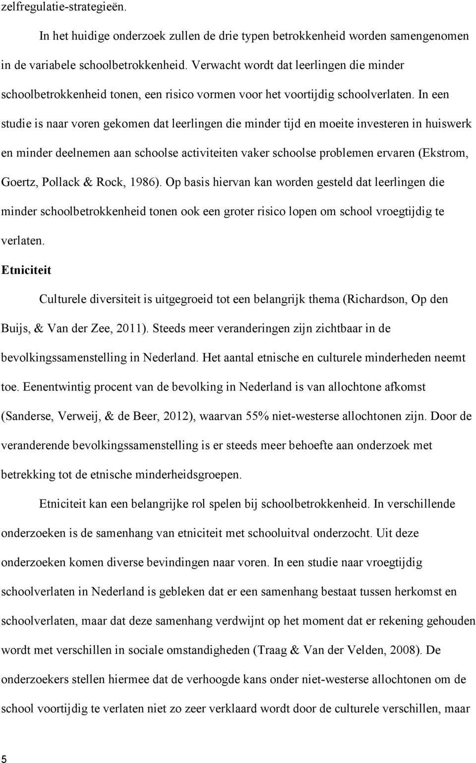 In een studie is naar voren gekomen dat leerlingen die minder tijd en moeite investeren in huiswerk en minder deelnemen aan schoolse activiteiten vaker schoolse problemen ervaren (Ekstrom, Goertz,