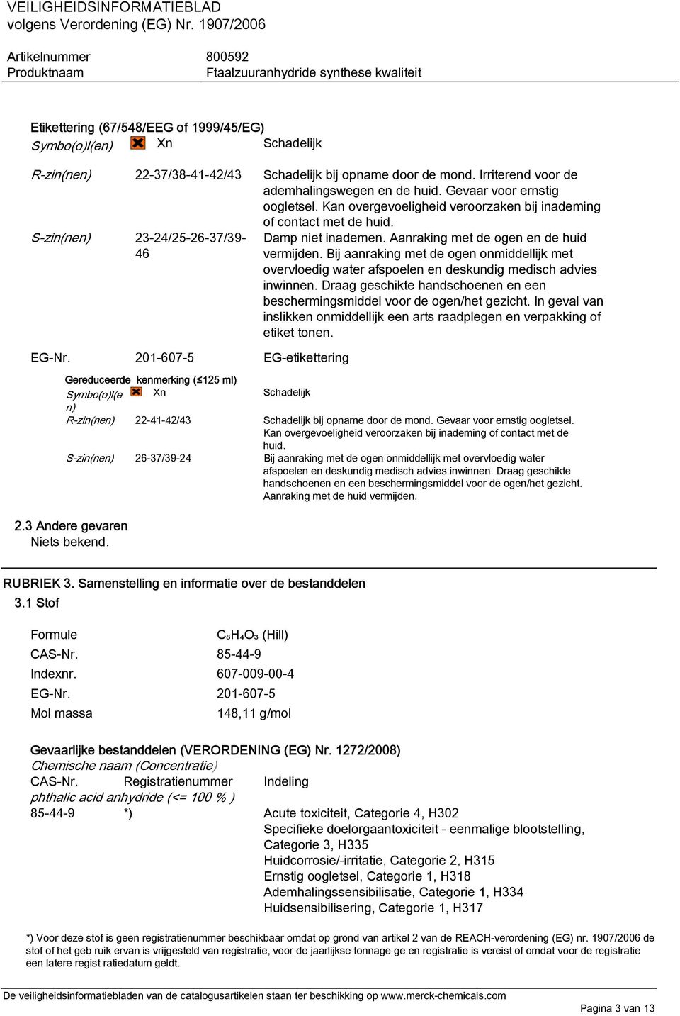 Aanraking met de ogen en de huid vermijden. Bij aanraking met de ogen onmiddellijk met overvloedig water afspoelen en deskundig medisch advies inwinnen.